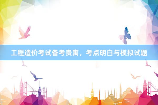工程造价考试备考贵寓，考点明白与模拟试题
