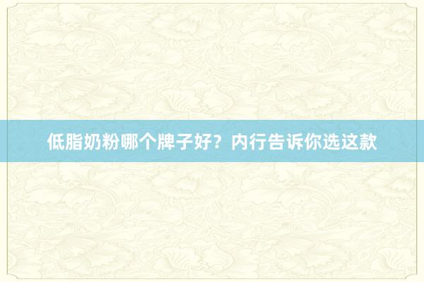 低脂奶粉哪个牌子好？内行告诉你选这款