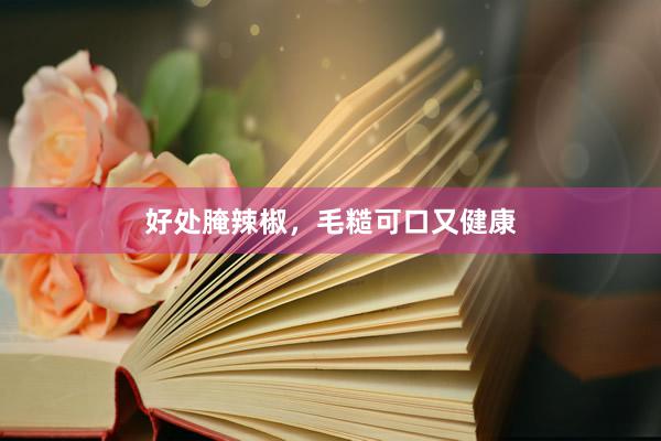 好处腌辣椒，毛糙可口又健康