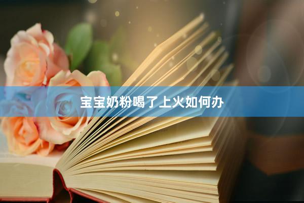 宝宝奶粉喝了上火如何办